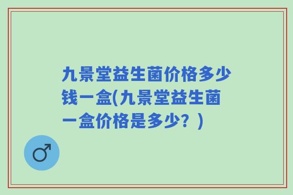 九景堂益生菌价格多少钱一盒(九景堂益生菌一盒价格是多少?) 九景堂益生菌价格多少钱一盒(九景堂益生菌一盒价格是多少?)