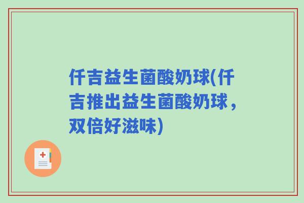 仟吉益生菌酸奶球(仟吉推出益生菌酸奶球,双倍好滋味) 仟吉益生菌酸奶球(仟吉推出益生菌酸奶球,双倍好滋味)