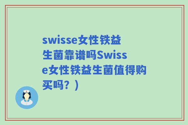 swisse女性铁益生菌靠谱吗Swisse女性铁益生菌值得购买吗？)