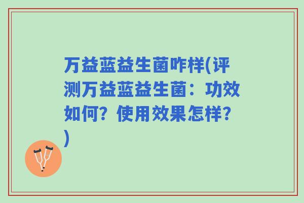 万益蓝益生菌咋样(评测万益蓝益生菌：功效如何？使用效果怎样？)