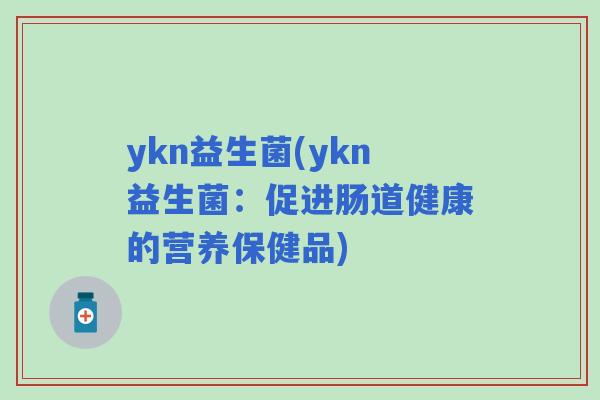 ykn益生菌(ykn益生菌：促进肠道健康的营养保健品)