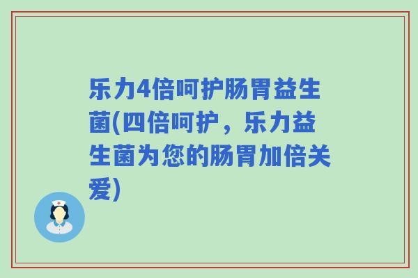 乐力4倍呵护肠胃益生菌(四倍呵护,乐力益生菌为您的肠胃加倍关爱) 乐力4倍呵护肠胃益生菌(四倍呵护,乐力益生菌为您的肠胃加倍关爱)