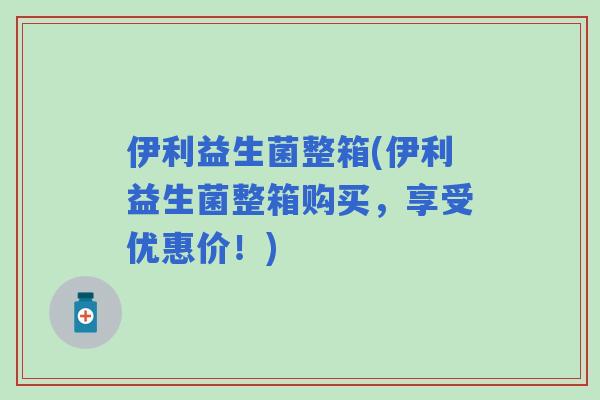 伊利益生菌整箱(伊利益生菌整箱购买，享受优惠价！)
