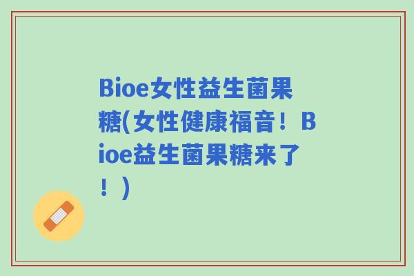 Bioe女性益生菌果糖(女性健康福音！Bioe益生菌果糖来了！)
