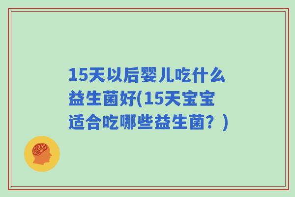 15天以后婴儿吃什么益生菌好(15天宝宝适合吃哪些益生菌？)