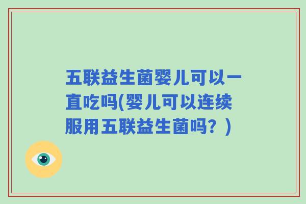 五联益生菌婴儿可以一直吃吗(婴儿可以连续服用五联益生菌吗?) 五联益生菌婴儿可以一直吃吗(婴儿可以连续服用五联益生菌吗?)