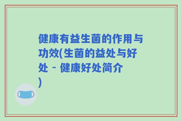 健康有益生菌的作用与功效(生菌的益处与好处 - 健康好处简介) 健康有益生菌的作用与功效(生菌的益处与好处 - 健康好处简介)