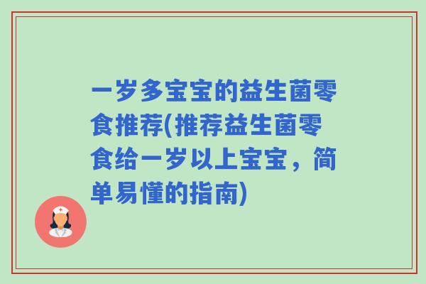 一岁多宝宝的益生菌零食推荐(推荐益生菌零食给一岁以上宝宝，简单易懂的指南)