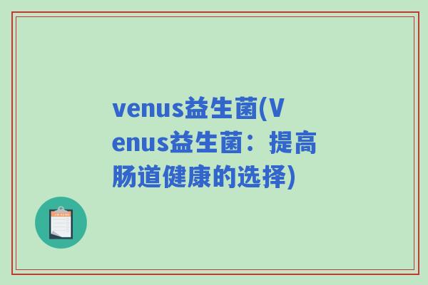 venus益生菌(Venus益生菌：提高肠道健康的选择)