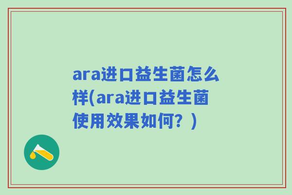ara进口益生菌怎么样(ara进口益生菌使用效果如何？)