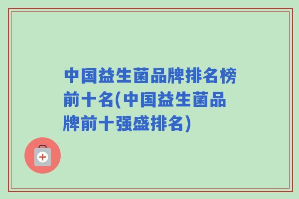 中国益生菌品牌排名榜前十名(中国益生菌品牌前十强盛排名)