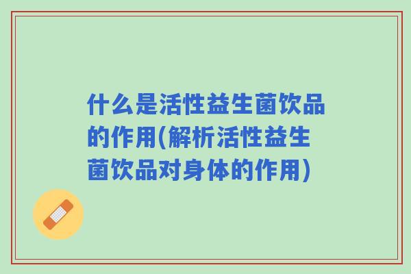 什么是活性益生菌饮品的作用(解析活性益生菌饮品对身体的作用)