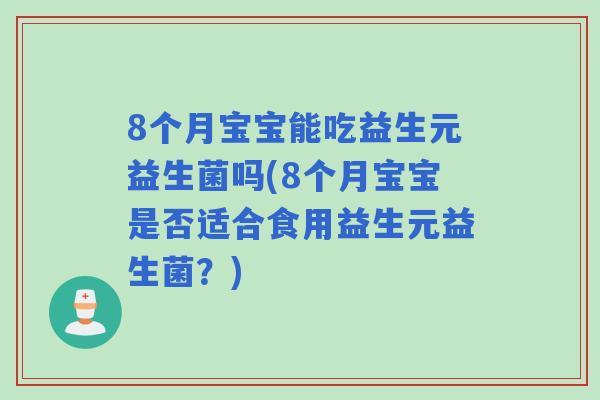 8个月宝宝能吃益生元益生菌吗(8个月宝宝是否适合食用益生元益生菌?) 8个月宝宝能吃益生元益生菌吗(8个月宝宝是否适合食用益生元益生菌?)