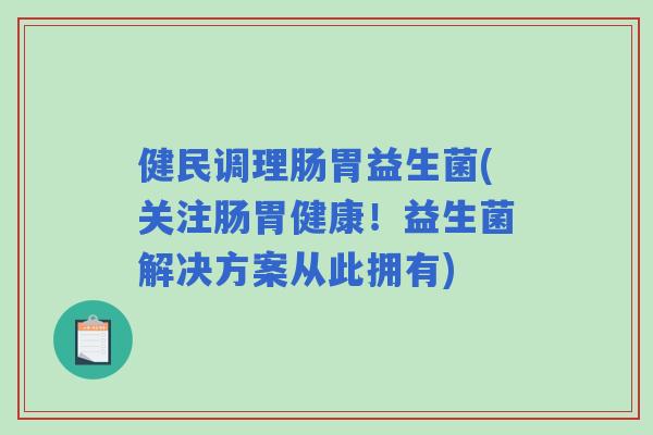 健民调理肠胃益生菌(关注肠胃健康!益生菌解决方案从此拥有) 健民调理肠胃益生菌(关注肠胃健康!益生菌解决方案从此拥有)
