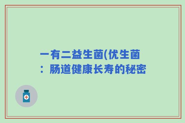 一有二益生菌(优生菌:肠道健康长寿的秘密 一有二益生菌(优生菌:肠道健康长寿的秘密