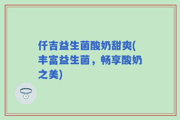仟吉益生菌酸奶甜爽(丰富益生菌，畅享酸奶之美)
