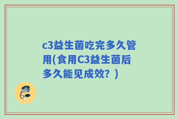 c3益生菌吃完多久管用(食用C3益生菌后多久能见成效？)