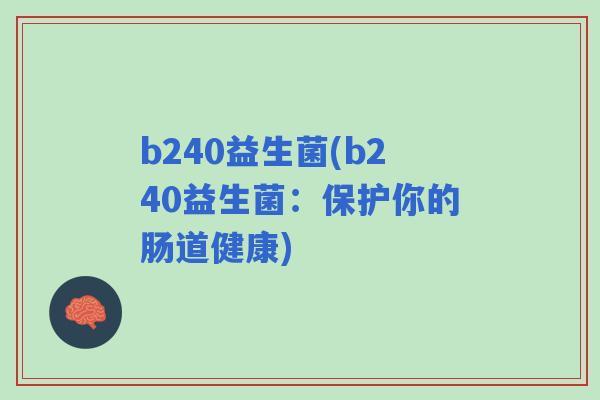 b240益生菌(b240益生菌:保护你的肠道健康) b240益生菌(b240益生菌:保护你的肠道健康)