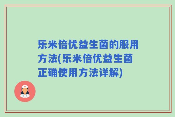 乐米倍优益生菌的服用方法(乐米倍优益生菌正确使用方法详解)