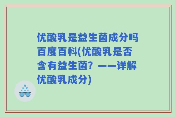 优酸乳是益生菌成分吗百度百科(优酸乳是否含有益生菌？——详解优酸乳成分)
