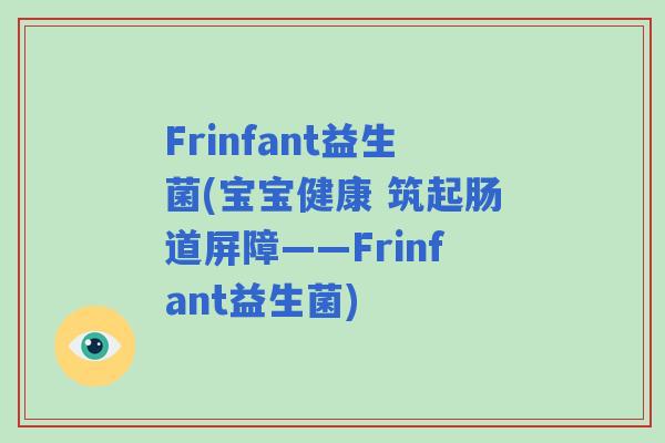 Frinfant益生菌(宝宝健康 筑起肠道屏障——Frinfant益生菌) Frinfant益生菌(宝宝健康 筑起肠道屏障——Frinfant益生菌)