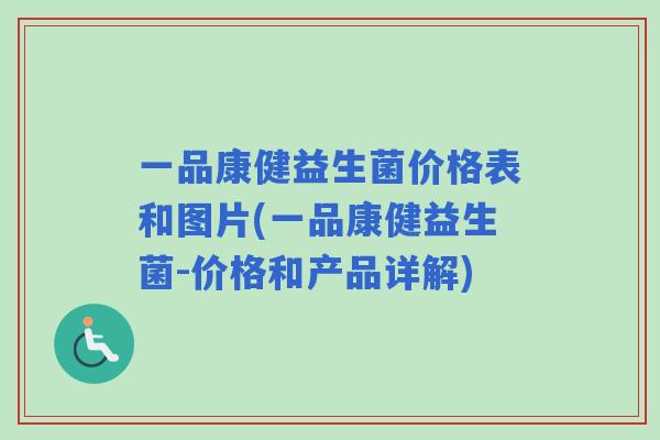 一品康健益生菌价格表和图片(一品康健益生菌-价格和产品详解)