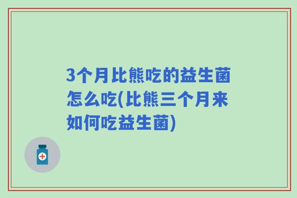 3个月比熊吃的益生菌怎么吃(比熊三个月来如何吃益生菌) 3个月比熊吃的益生菌怎么吃(比熊三个月来如何吃益生菌)