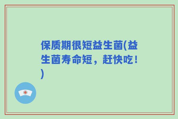 保质期很短益生菌(益生菌寿命短，赶快吃！)