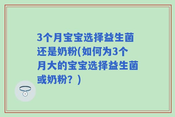 3个月宝宝选择益生菌还是奶粉(如何为3个月大的宝宝选择益生菌或奶粉？)