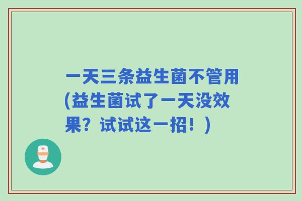 一天三条益生菌不管用(益生菌试了一天没效果？试试这一招！)