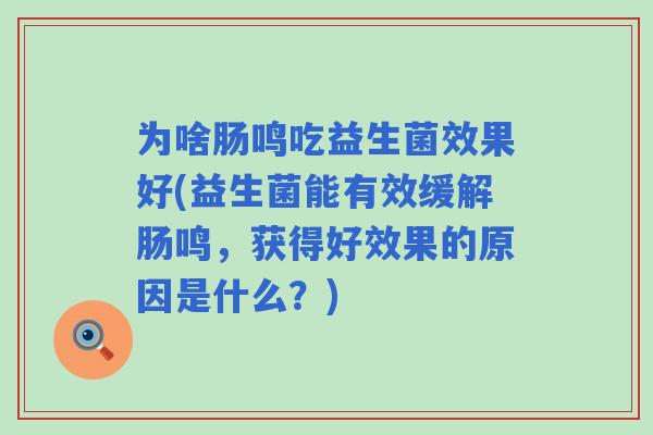 为啥肠鸣吃益生菌效果好(益生菌能有效缓解肠鸣,获得好效果的原因是什么?) 为啥肠鸣吃益生菌效果好(益生菌能有效缓解肠鸣,获得好效果的原因是什么?)