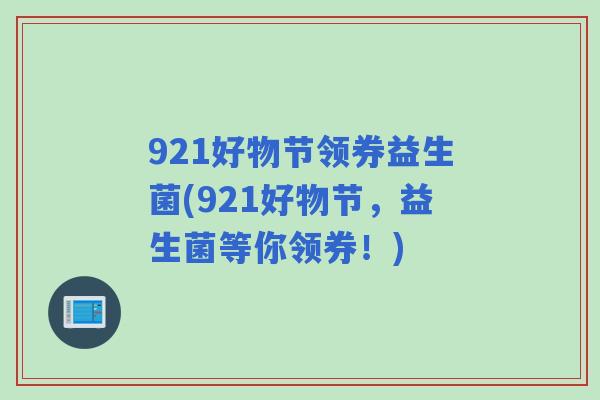 921好物节领券益生菌(921好物节,益生菌等你领券!) 921好物节领券益生菌(921好物节,益生菌等你领券!)
