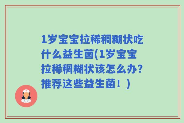 1岁宝宝拉稀稠糊状吃什么益生菌(1岁宝宝拉稀稠糊状该怎么办?推荐这些益生菌!) 1岁宝宝拉稀稠糊状吃什么益生菌(1岁宝宝拉稀稠糊状该怎么办?推荐这些益生菌!)