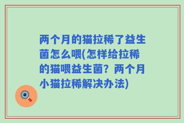 两个月的猫拉稀了益生菌怎么喂(怎样给拉稀的猫喂益生菌?两个月小猫拉稀解决办法) 两个月的猫拉稀了益生菌怎么喂(怎样给拉稀的猫喂益生菌?两个月小猫拉稀解决办法)
