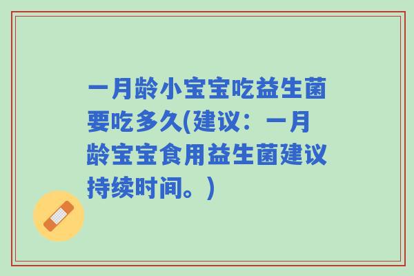 一月龄小宝宝吃益生菌要吃多久(建议：一月龄宝宝食用益生菌建议持续时间。)