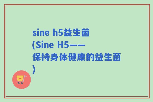 sine h5益生菌(Sine H5——保持身体健康的益生菌) sine h5益生菌(Sine H5——保持身体健康的益生菌)