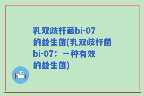 乳双歧杆菌bi-07的益生菌(乳双歧杆菌bi-07:一种有效的益生菌) 乳双歧杆菌bi-07的益生菌(乳双歧杆菌bi-07:一种有效的益生菌)