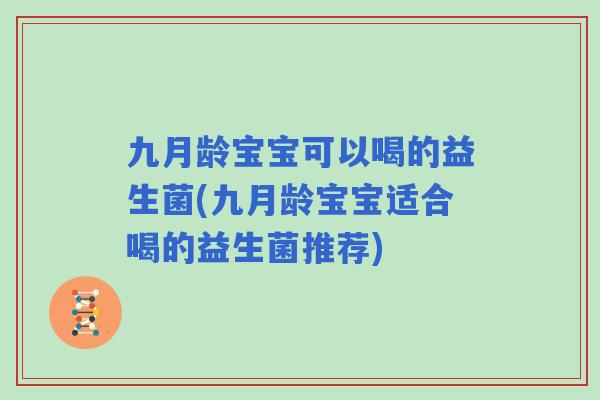 九月龄宝宝可以喝的益生菌(九月龄宝宝适合喝的益生菌推荐)