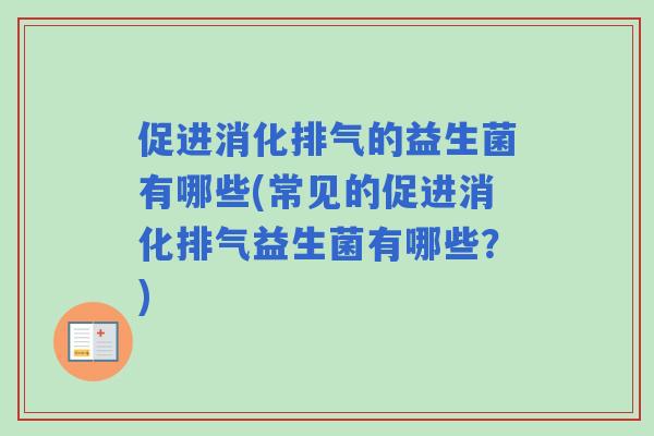 促进消化排气的益生菌有哪些(常见的促进消化排气益生菌有哪些?) 促进消化排气的益生菌有哪些(常见的促进消化排气益生菌有哪些?)