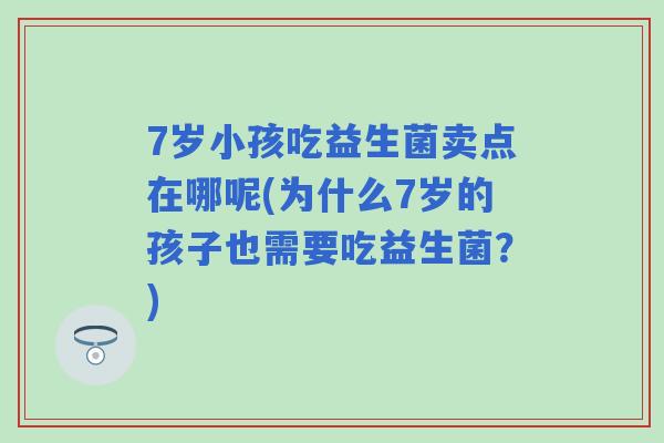 7岁小孩吃益生菌卖点在哪呢(为什么7岁的孩子也需要吃益生菌?) 7岁小孩吃益生菌卖点在哪呢(为什么7岁的孩子也需要吃益生菌?)