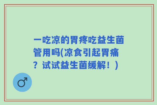 一吃凉的胃疼吃益生菌管用吗(凉食引起胃痛?试试益生菌缓解!) 一吃凉的胃疼吃益生菌管用吗(凉食引起胃痛?试试益生菌缓解!)