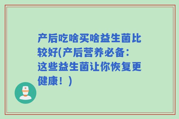 产后吃啥买啥益生菌比较好(产后营养必备：这些益生菌让你恢复更健康！)