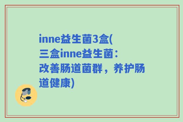 inne益生菌3盒(三盒inne益生菌：改善肠道菌群，养护肠道健康)