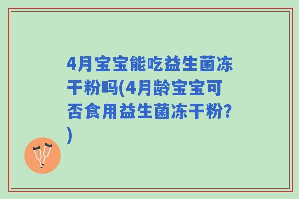 4月宝宝能吃益生菌冻干粉吗(4月龄宝宝可否食用益生菌冻干粉?) 4月宝宝能吃益生菌冻干粉吗(4月龄宝宝可否食用益生菌冻干粉?)