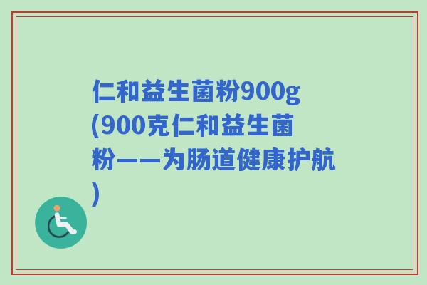 仁和益生菌粉900g(900克仁和益生菌粉——为肠道健康护航) 仁和益生菌粉900g(900克仁和益生菌粉——为肠道健康护航)