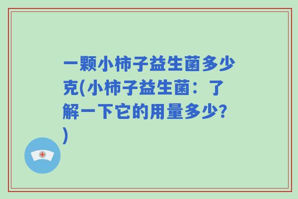 一颗小柿子益生菌多少克(小柿子益生菌:了解一下它的用量多少?) 一颗小柿子益生菌多少克(小柿子益生菌:了解一下它的用量多少?)