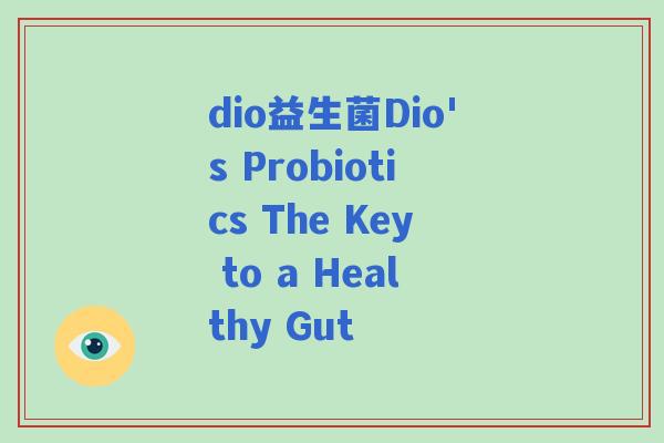 dio益生菌Dio's Probiotics The Key to a Healthy Gut dio益生菌Dio's Probiotics The Key to a Healthy Gut