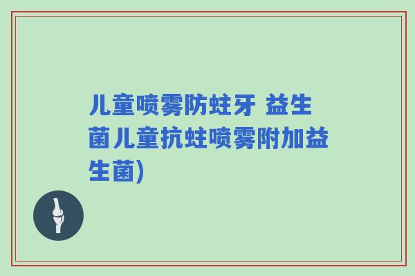 儿童喷雾防蛀牙 益生菌儿童抗蛀喷雾附加益生菌) 儿童喷雾防蛀牙 益生菌儿童抗蛀喷雾附加益生菌)