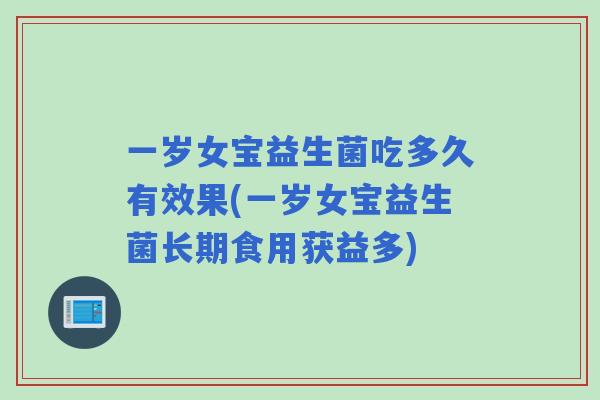 一岁女宝益生菌吃多久有效果(一岁女宝益生菌长期食用获益多) 一岁女宝益生菌吃多久有效果(一岁女宝益生菌长期食用获益多)