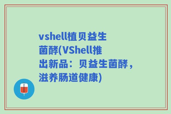 vshell植贝益生菌酵(VShell推出新品：贝益生菌酵，滋养肠道健康)